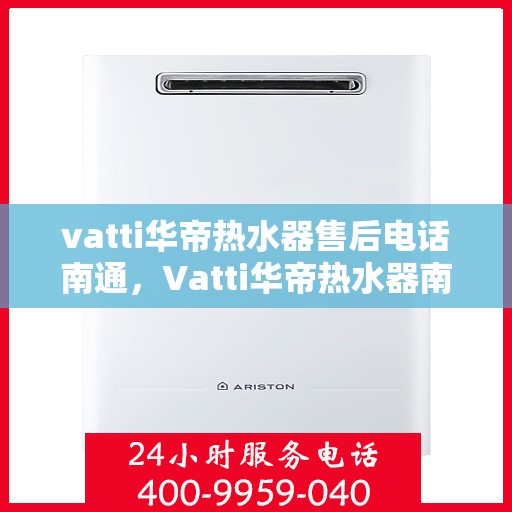 vatti华帝热水器售后电话南通，Vatti华帝热水器南通售后专线