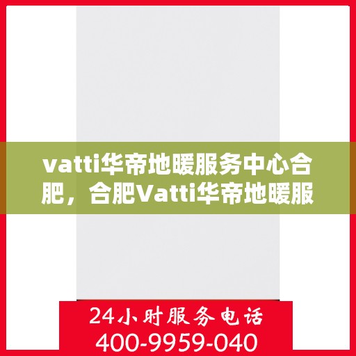 vatti华帝地暖服务中心合肥，合肥Vatti华帝地暖服务中心，专业温暖您的生活