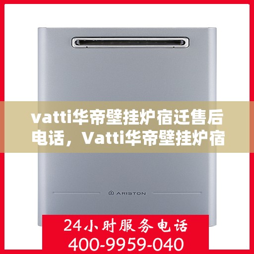 vatti华帝壁挂炉宿迁售后电话，Vatti华帝壁挂炉宿迁售后服务热线及电话全解析