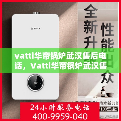 vatti华帝锅炉武汉售后电话，Vatti华帝锅炉武汉售后服务热线及电话公布