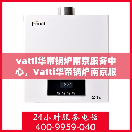 vatti华帝锅炉南京服务中心，Vatti华帝锅炉南京服务中心，专业维修与优质服务并重