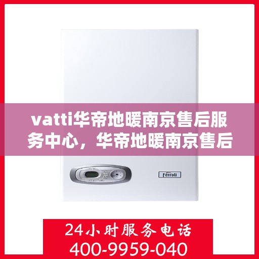 vatti华帝地暖南京售后服务中心，华帝地暖南京售后服务中心，专业维修，温暖您的生活