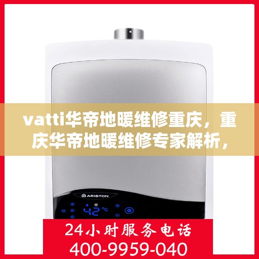 vatti华帝地暖维修重庆，重庆华帝地暖维修专家解析，专业维修服务保障您的温暖家居