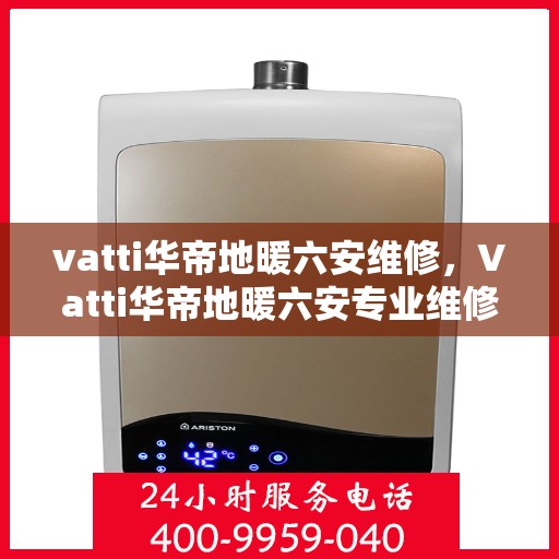 vatti华帝地暖六安维修，Vatti华帝地暖六安专业维修服务