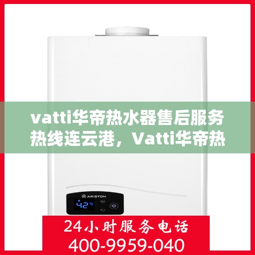 vatti华帝热水器售后服务热线连云港，Vatti华帝热水器连云港售后服务热线，专业团队为您提供贴心服务
