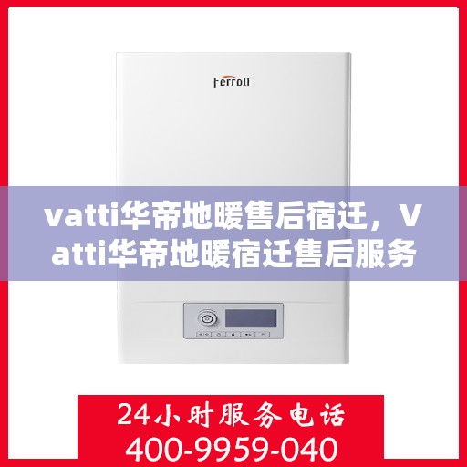 vatti华帝地暖售后宿迁，Vatti华帝地暖宿迁售后服务详解