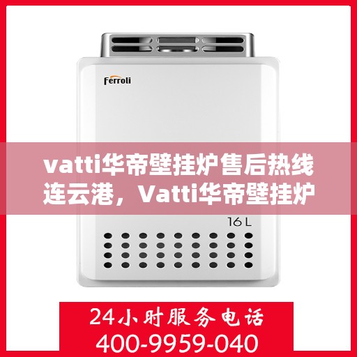 vatti华帝壁挂炉售后热线连云港，Vatti华帝壁挂炉连云港售后热线及服务一览