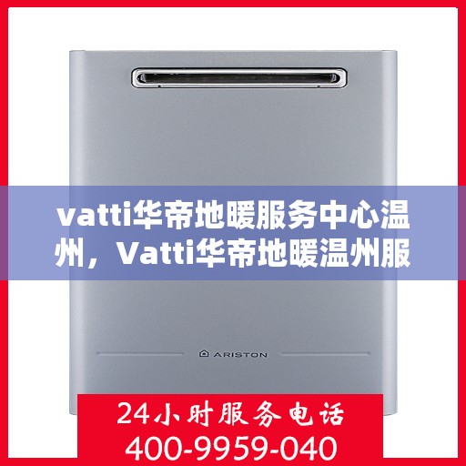 vatti华帝地暖服务中心温州，Vatti华帝地暖温州服务中心，专业温暖您的生活