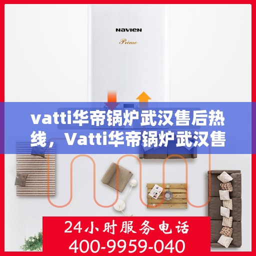 vatti华帝锅炉武汉售后热线，Vatti华帝锅炉武汉售后服务热线，专业解决您的锅炉问题，贴心服务就在身边！