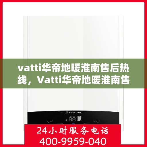 vatti华帝地暖淮南售后热线，Vatti华帝地暖淮南售后服务热线，专业解决您的地暖问题