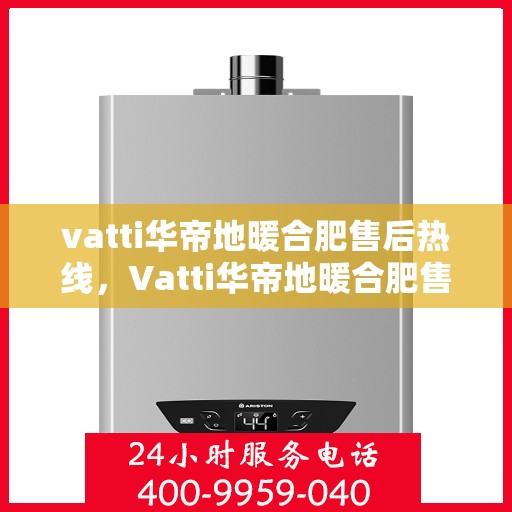 vatti华帝地暖合肥售后热线，Vatti华帝地暖合肥售后热线，专业服务的温暖连线