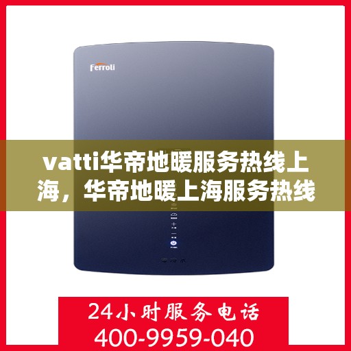 vatti华帝地暖服务热线上海，华帝地暖上海服务热线，专业解决您的温暖需求