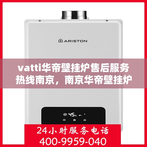 vatti华帝壁挂炉售后服务热线南京，南京华帝壁挂炉售后服务热线指南，解决您的专业问题