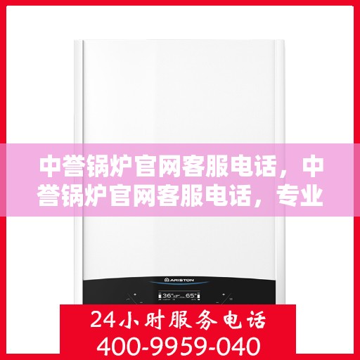 中誉锅炉官网客服电话，中誉锅炉官网客服电话，专业解答，贴心服务