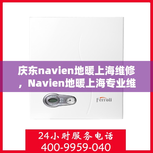 庆东navien地暖上海维修，Navien地暖上海专业维修服务