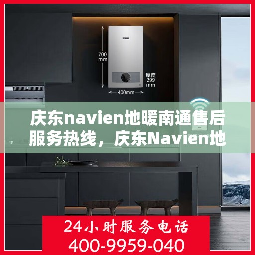 庆东navien地暖南通售后服务热线，庆东Navien地暖南通售后服务热线全解析，专业团队，贴心服务