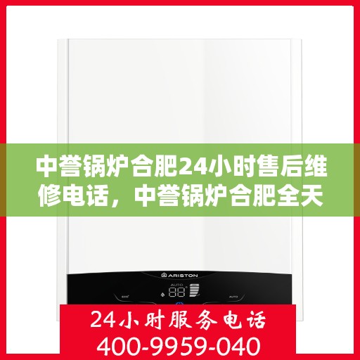 中誉锅炉合肥24小时售后维修电话，中誉锅炉合肥全天候售后维修服务热线公布