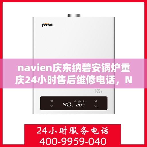 navien庆东纳碧安锅炉重庆24小时售后维修电话，Navien庆东纳碧安锅炉重庆全天候售后维修热线