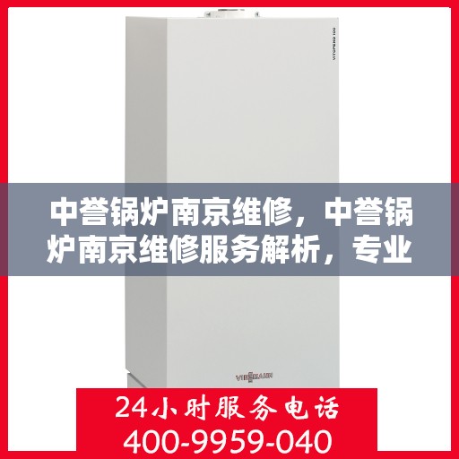 中誉锅炉南京维修，中誉锅炉南京维修服务解析，专业团队助力设备高效运行