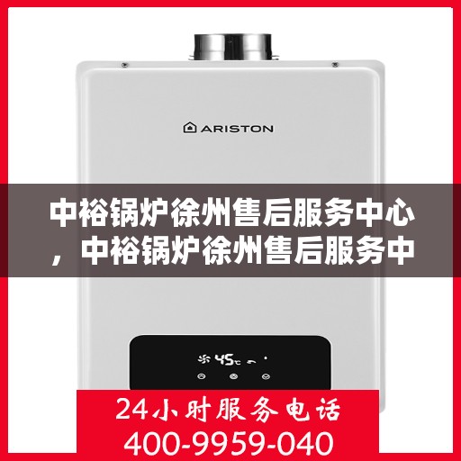 中裕锅炉徐州售后服务中心，中裕锅炉徐州售后服务中心，专业维修与贴心服务一体化平台