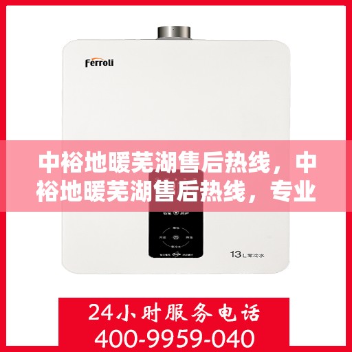 中裕地暖芜湖售后热线，中裕地暖芜湖售后热线，专业维修服务，温暖您的生活