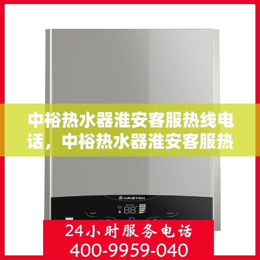 中裕热水器淮安客服热线电话，中裕热水器淮安客服热线详解，一站式服务，专业为您解答疑惑！