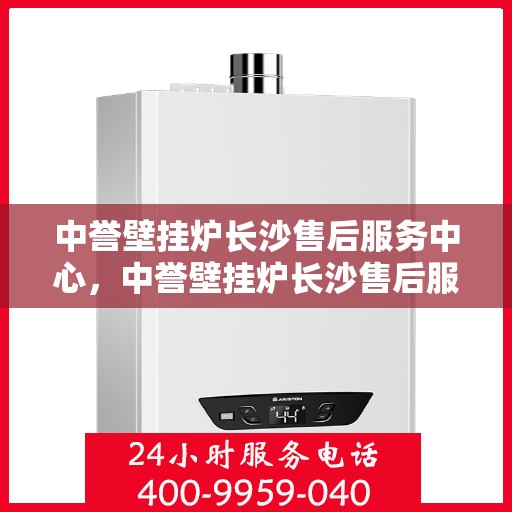 中誉壁挂炉长沙售后服务中心，中誉壁挂炉长沙售后服务中心，专业维修，贴心服务