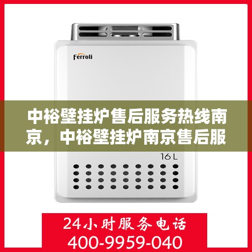 中裕壁挂炉售后服务热线南京，中裕壁挂炉南京售后服务热线详解
