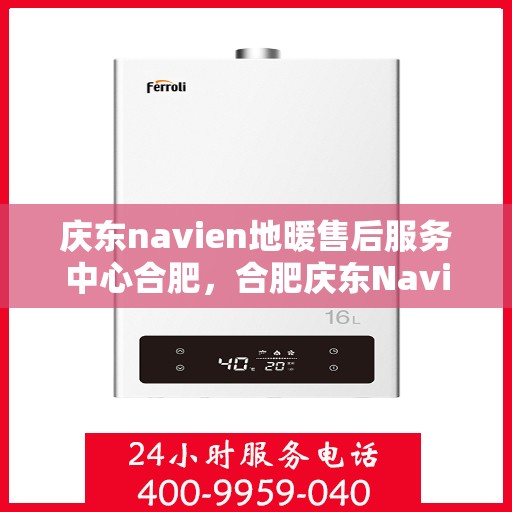 庆东navien地暖售后服务中心合肥，合肥庆东Navien地暖售后服务中心，专业维修，贴心服务
