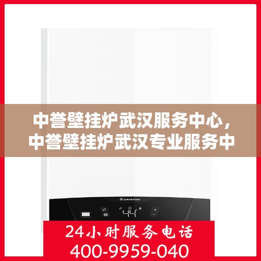 中誉壁挂炉武汉服务中心，中誉壁挂炉武汉专业服务中心，高效、贴心的家庭温暖守护者