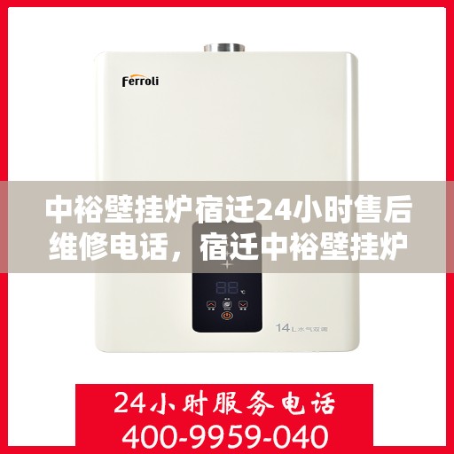 中裕壁挂炉宿迁24小时售后维修电话，宿迁中裕壁挂炉全天候售后维修服务热线