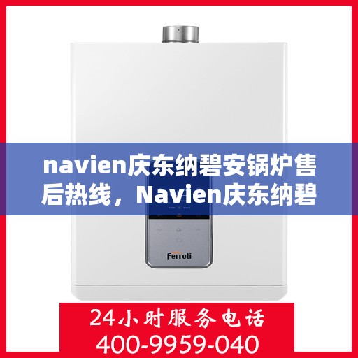navien庆东纳碧安锅炉售后热线，Navien庆东纳碧安锅炉售后热线，专业维修与贴心服务团队为您保驾护航
