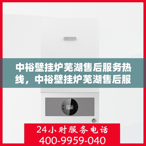 中裕壁挂炉芜湖售后服务热线，中裕壁挂炉芜湖售后服务热线，专业团队，贴心服务