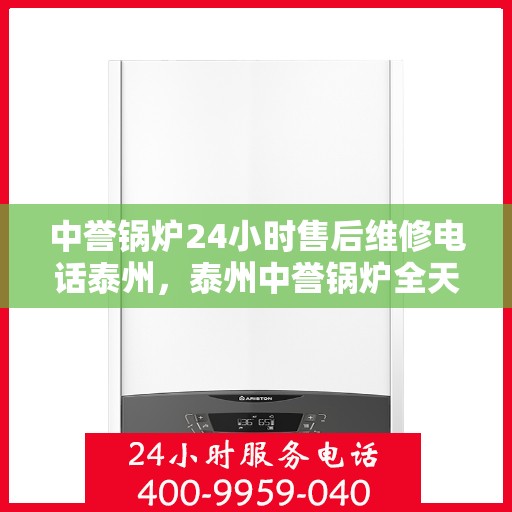 中誉锅炉24小时售后维修电话泰州，泰州中誉锅炉全天候售后维修服务热线