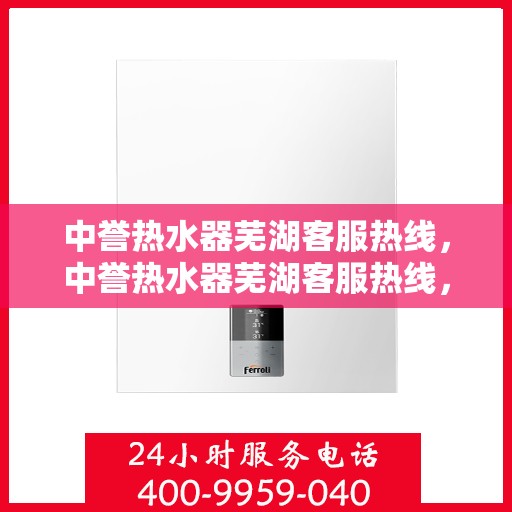 中誉热水器芜湖客服热线，中誉热水器芜湖客服热线，专业解答，贴心服务