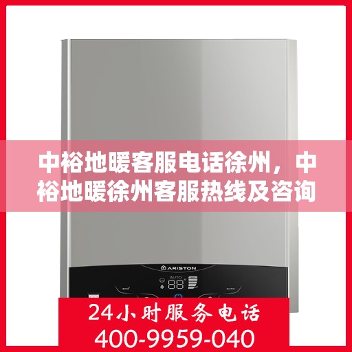 中裕地暖客服电话徐州，中裕地暖徐州客服热线及咨询联系方式