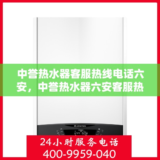 中誉热水器客服热线电话六安，中誉热水器六安客服热线电话全攻略