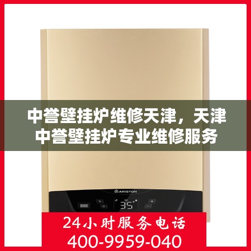 中誉壁挂炉维修天津，天津中誉壁挂炉专业维修服务