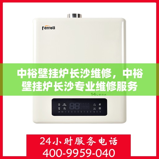 中裕壁挂炉长沙维修，中裕壁挂炉长沙专业维修服务