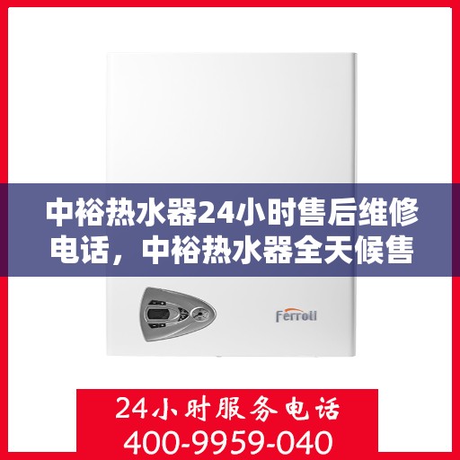 中裕热水器24小时售后维修电话，中裕热水器全天候售后维修服务热线