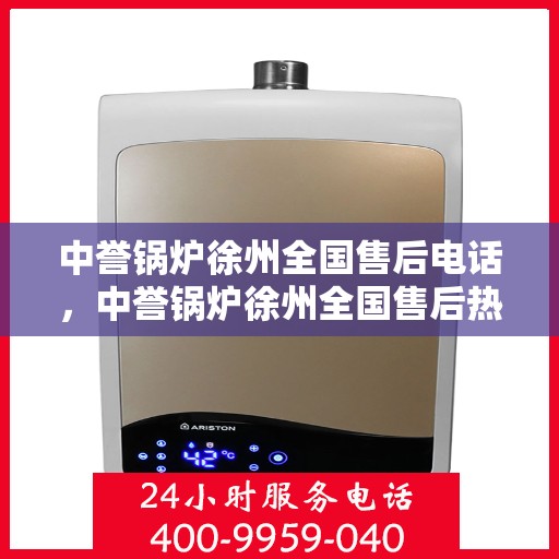 中誉锅炉徐州全国售后电话，中誉锅炉徐州全国售后热线电话公布