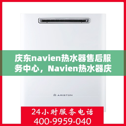 庆东navien热水器售后服务中心，Navien热水器庆东售后服务中心，专业维修，贴心服务