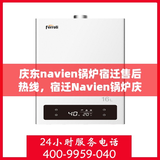 庆东navien锅炉宿迁售后热线，宿迁Navien锅炉庆东售后热线，专业维修与技术支持团队为您服务
