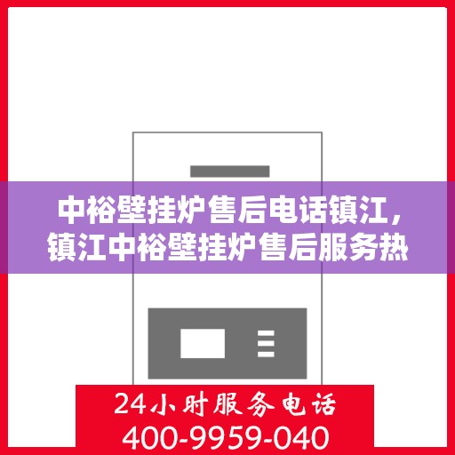 中裕壁挂炉售后电话镇江，镇江中裕壁挂炉售后服务热线及维修指南