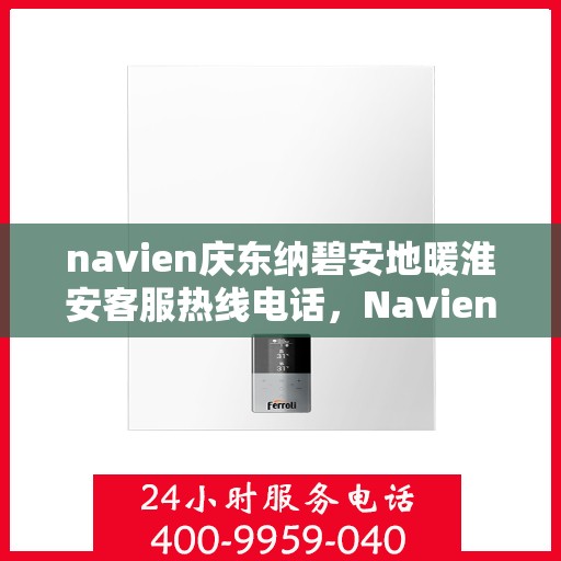 navien庆东纳碧安地暖淮安客服热线电话，Navien庆东纳碧安地暖淮安客服热线电话及售后服务指南