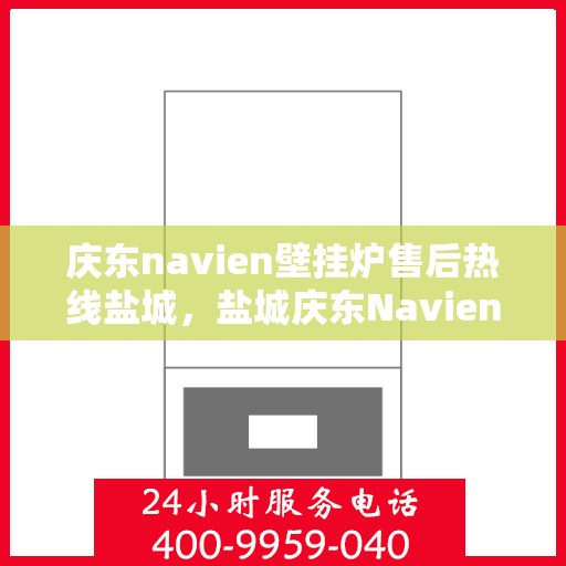 庆东navien壁挂炉售后热线盐城，盐城庆东Navien壁挂炉售后热线及服务一览