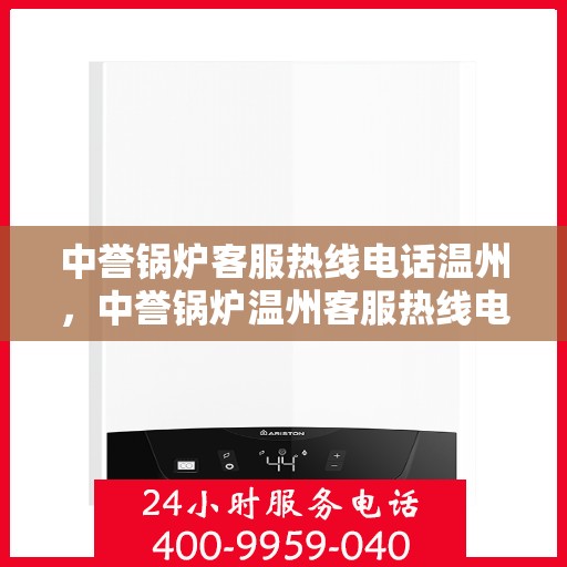 中誉锅炉客服热线电话温州，中誉锅炉温州客服热线电话全解析，专业团队为您解答疑问！