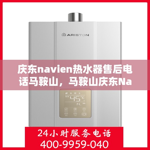 庆东navien热水器售后电话马鞍山，马鞍山庆东Navien热水器售后服务热线及电话全攻略