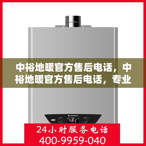 中裕地暖官方售后电话，中裕地暖官方售后电话，专业解决您的地暖问题，贴心服务保障温暖家居！