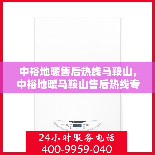 中裕地暖售后热线马鞍山，中裕地暖马鞍山售后热线专业服务，温暖无忧解您忧。